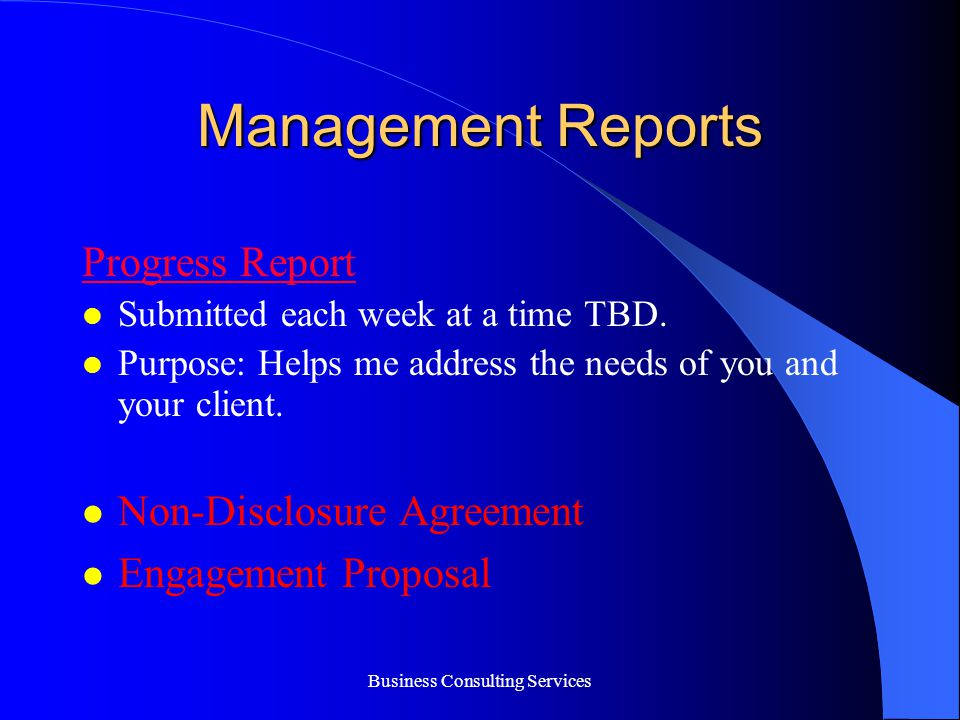 Business Consulting Services Management Reports Progress Report Submitted each week at a time TBD.
