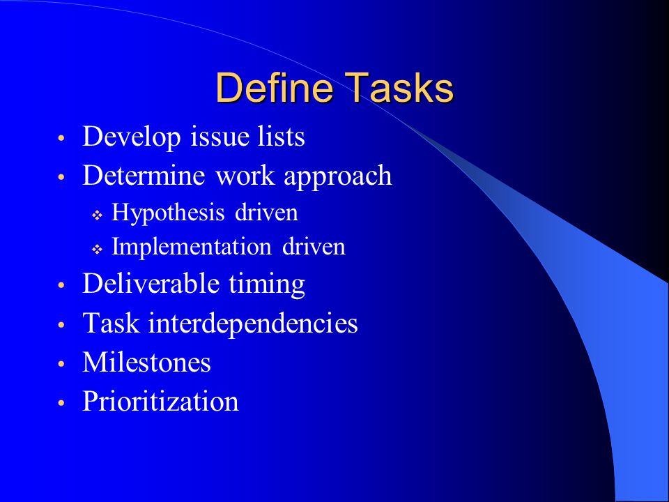 Define Tasks Develop issue lists Determine work approach  Hypothesis driven  Implementation driven Deliverable timing Task interdependencies Milestones Prioritization