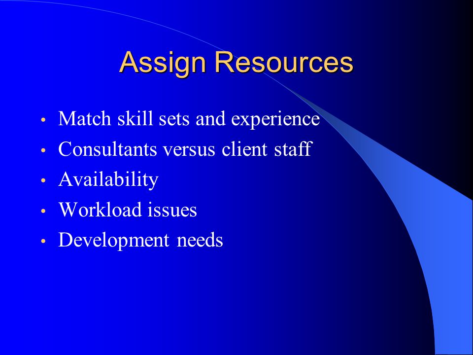 Assign Resources Match skill sets and experience Consultants versus client staff Availability Workload issues Development needs