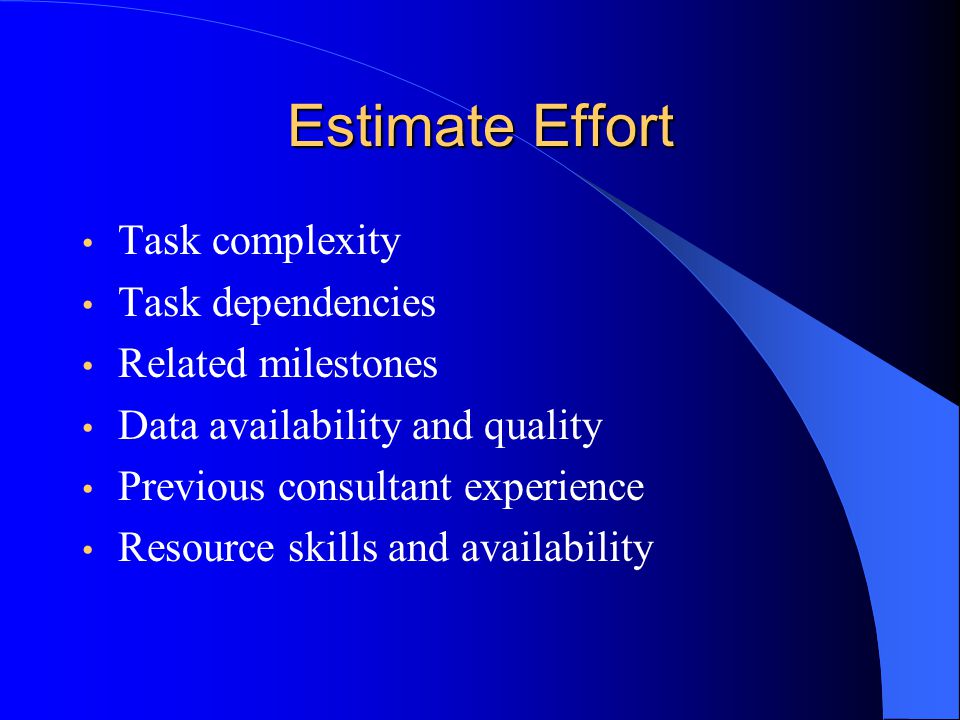 Estimate Effort Task complexity Task dependencies Related milestones Data availability and quality Previous consultant experience Resource skills and availability