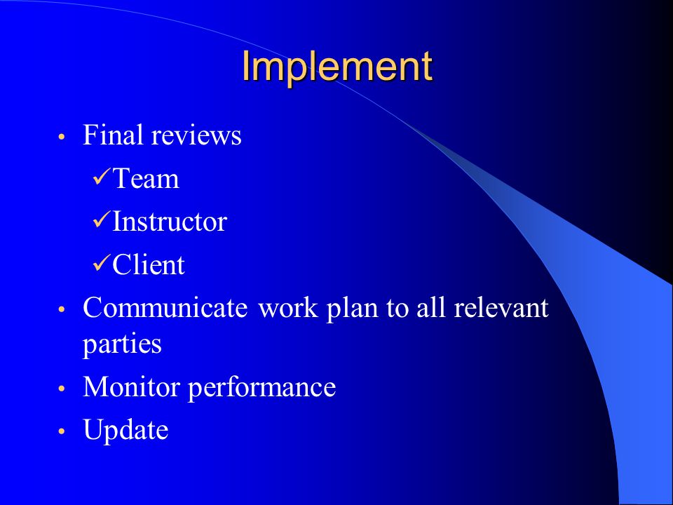 Implement Final reviews Team Instructor Client Communicate work plan to all relevant parties Monitor performance Update