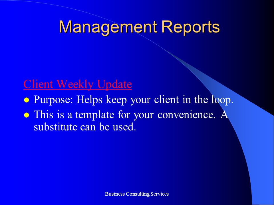 Business Consulting Services Management Reports Client Weekly Update Purpose: Helps keep your client in the loop.