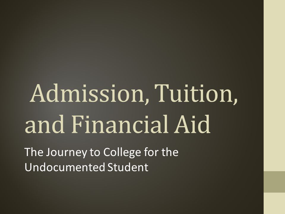 Admission, Tuition, and Financial Aid The Journey to College for the Undocumented Student