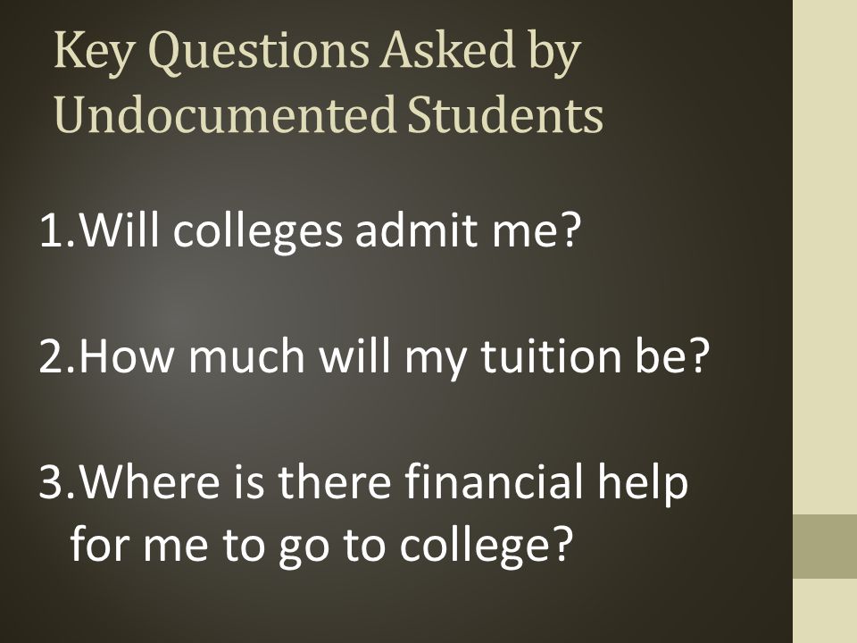 Key Questions Asked by Undocumented Students 1.Will colleges admit me.