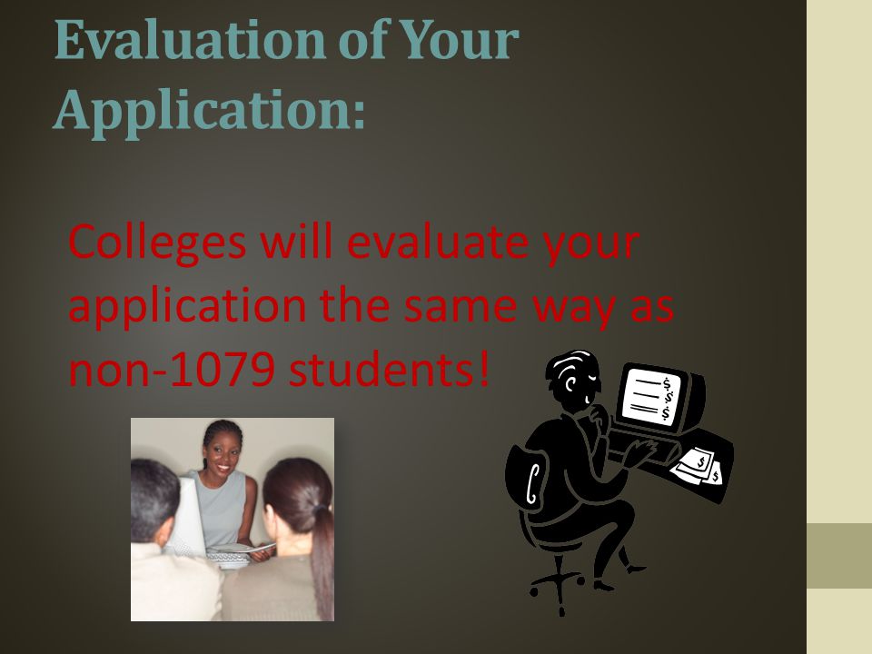 Evaluation of Your Application: Colleges will evaluate your application the same way as non-1079 students!