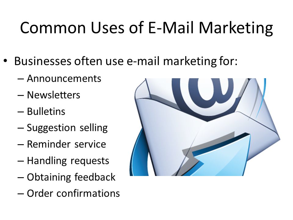 Common Uses of  Marketing Businesses often use  marketing for: – Announcements – Newsletters – Bulletins – Suggestion selling – Reminder service – Handling requests – Obtaining feedback – Order confirmations