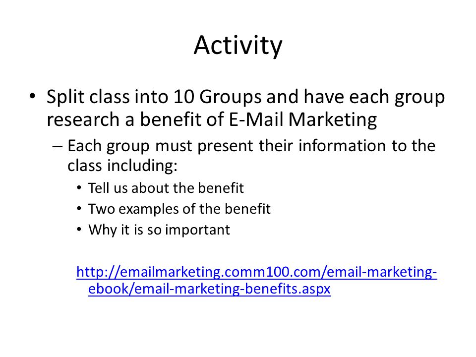 Activity Split class into 10 Groups and have each group research a benefit of  Marketing – Each group must present their information to the class including: Tell us about the benefit Two examples of the benefit Why it is so important   ebook/ -marketing-benefits.aspx
