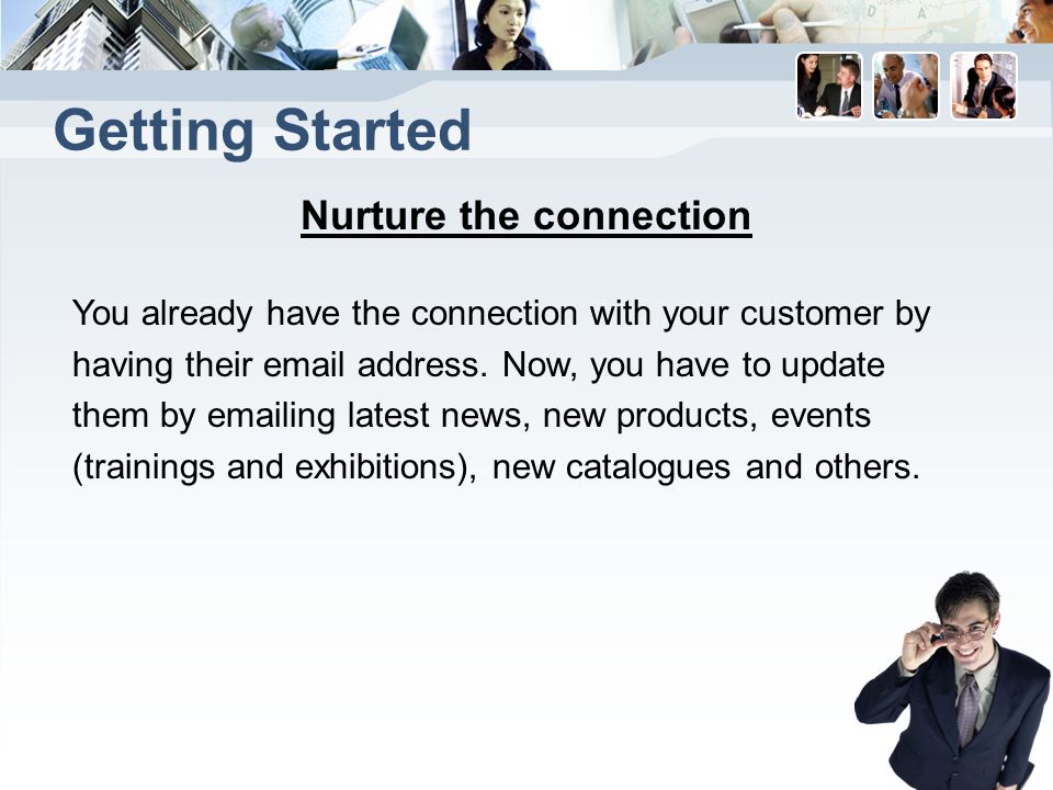 Getting Started Nurture the connection You already have the connection with your customer by having their  address.