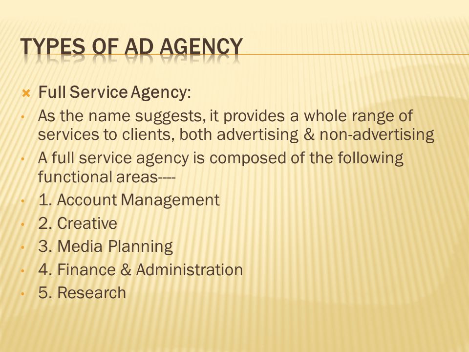  Full Service Agency : As the name suggests, it provides a whole range of services to clients, both advertising & non-advertising A full service agency is composed of the following functional areas