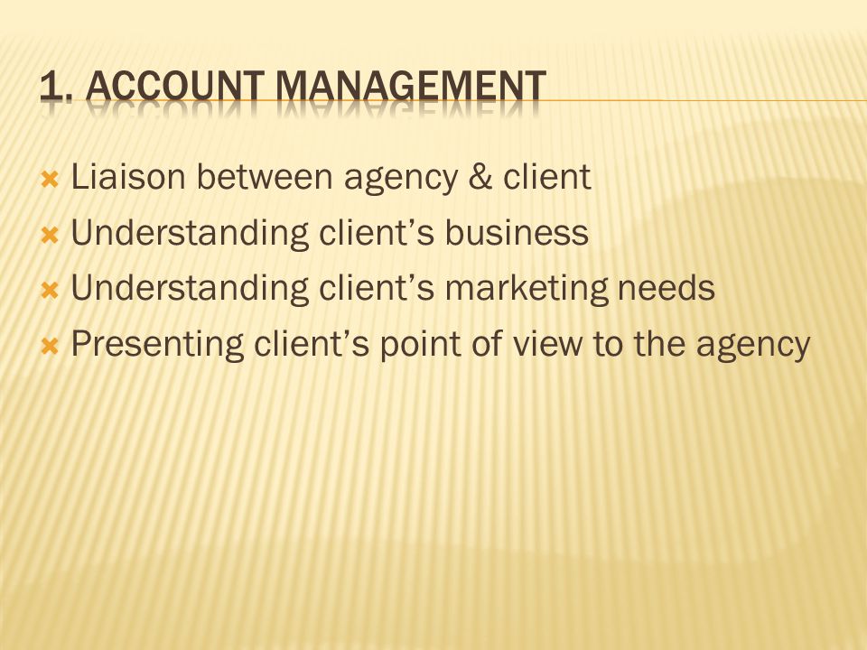  Liaison between agency & client  Understanding client’s business  Understanding client’s marketing needs  Presenting client’s point of view to the agency