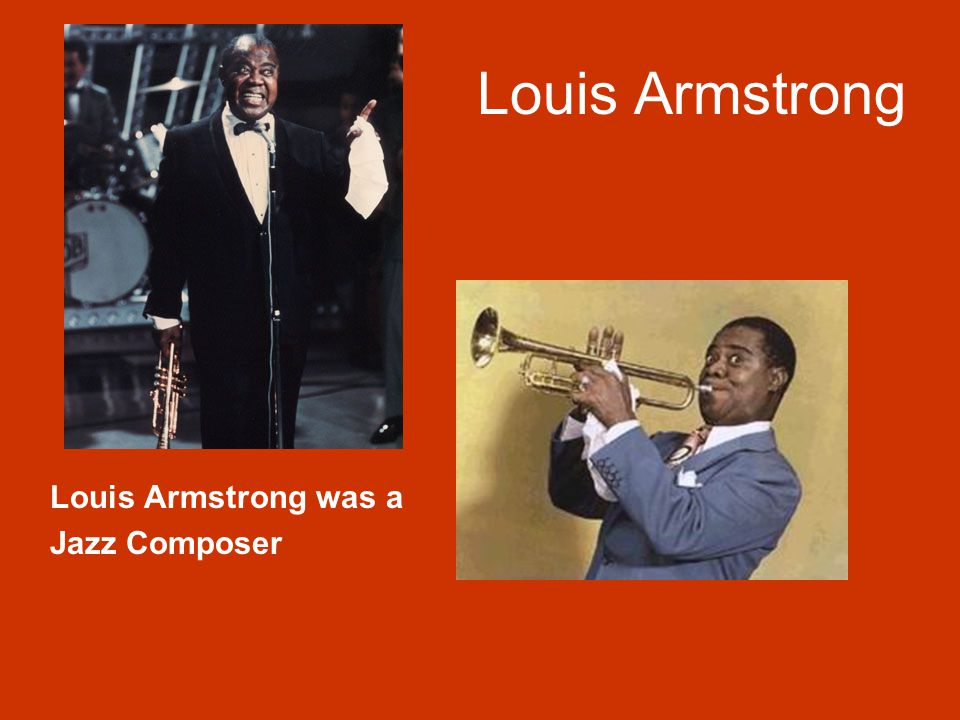 Louis Armstrong Louis Armstrong was a Jazz Composer