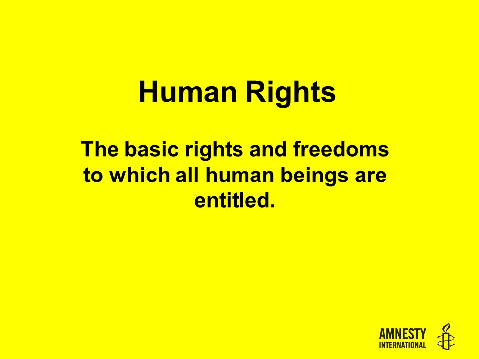 Human Rights The basic rights and freedoms to which all human beings are entitled.