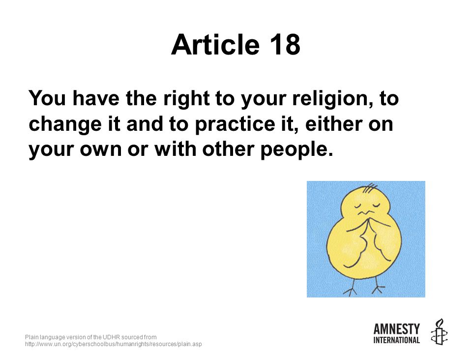 Plain language version of the UDHR sourced from   Article 18 You have the right to your religion, to change it and to practice it, either on your own or with other people.