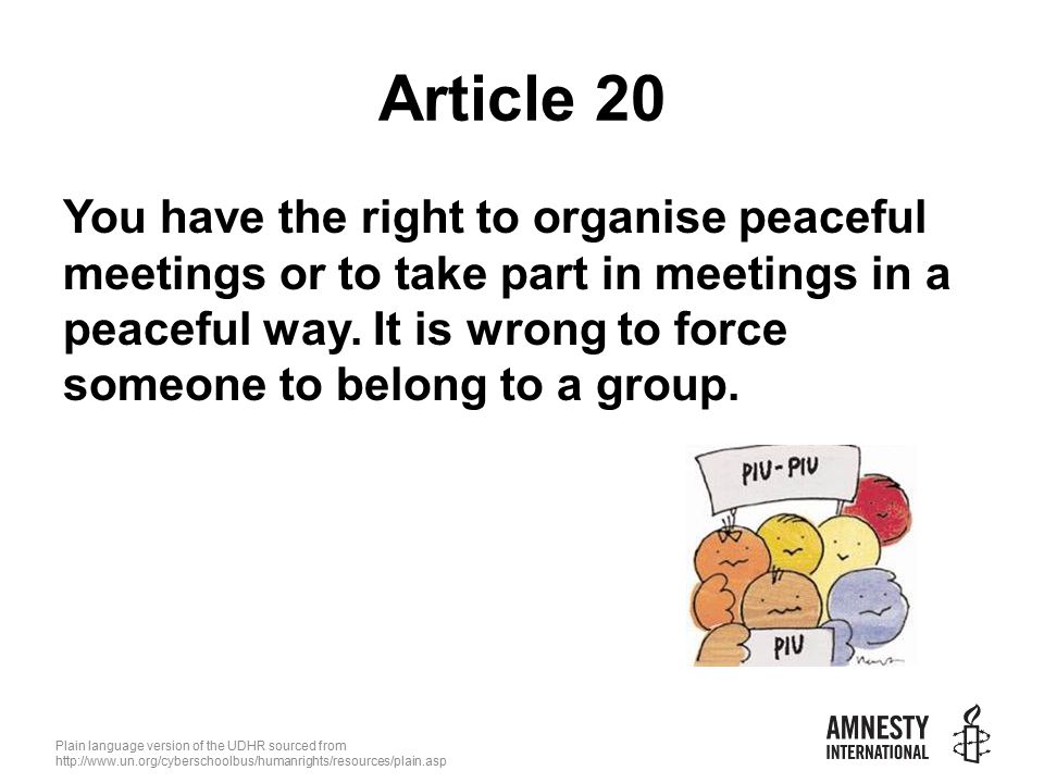 Plain language version of the UDHR sourced from   Article 20 You have the right to organise peaceful meetings or to take part in meetings in a peaceful way.