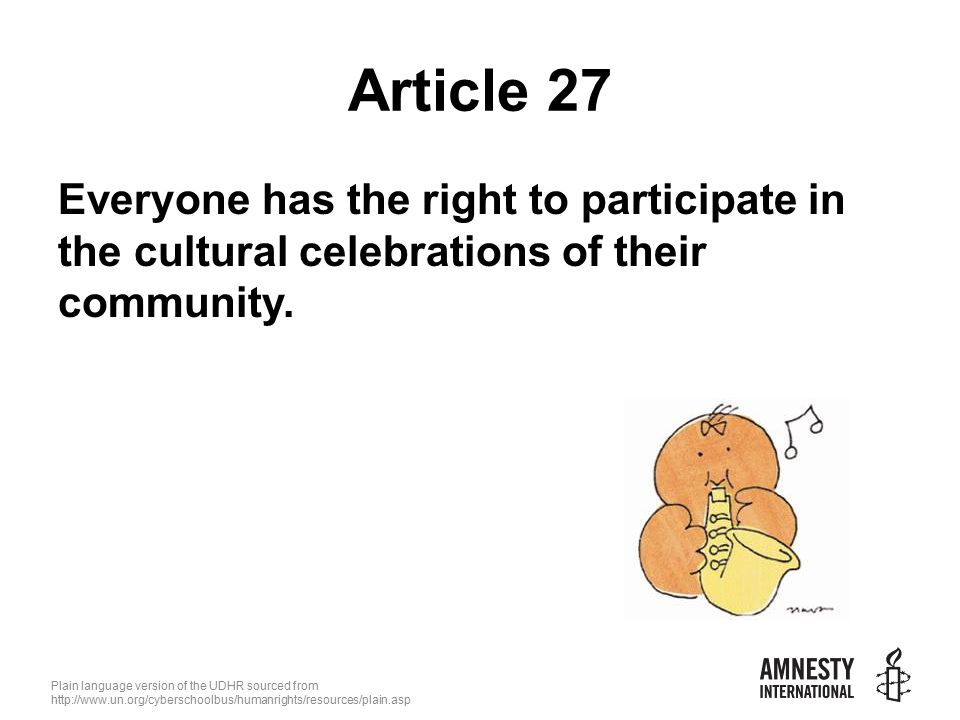 Plain language version of the UDHR sourced from   Article 27 Everyone has the right to participate in the cultural celebrations of their community.