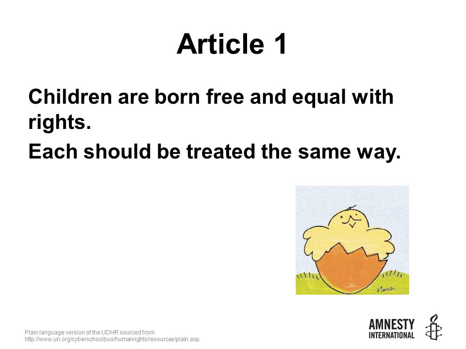 Plain language version of the UDHR sourced from   Article 1 Children are born free and equal with rights.
