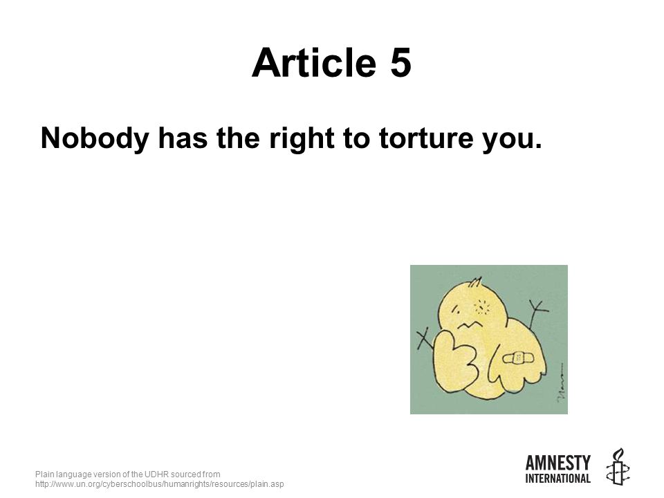 Plain language version of the UDHR sourced from   Article 5 Nobody has the right to torture you.