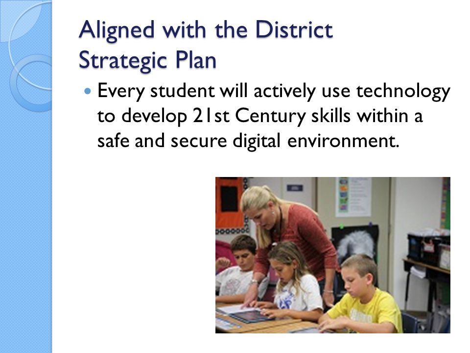Aligned with the District Strategic Plan Every student will actively use technology to develop 21st Century skills within a safe and secure digital environment.