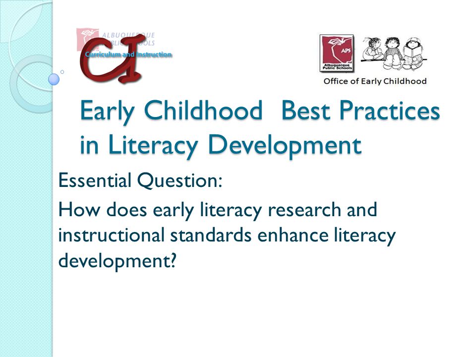 Early Childhood Best Practices in Literacy Development Essential Question: How does early literacy research and instructional standards enhance literacy development
