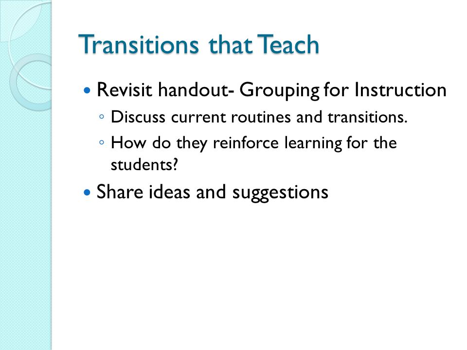 Transitions that Teach Revisit handout- Grouping for Instruction ◦ Discuss current routines and transitions.