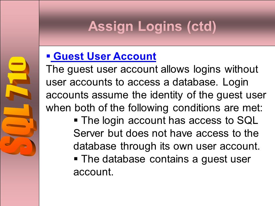 Assign Logins (ctd)  Guest User Account The guest user account allows logins without user accounts to access a database.