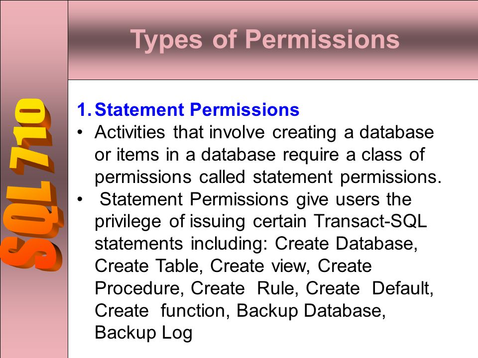 Types of Permissions 1.Statement Permissions Activities that involve creating a database or items in a database require a class of permissions called statement permissions.