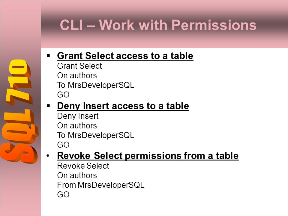 CLI – Work with Permissions  Grant Select access to a table Grant Select On authors To MrsDeveloperSQL GO  Deny Insert access to a table Deny Insert On authors To MrsDeveloperSQL GO Revoke Select permissions from a table Revoke Select On authors From MrsDeveloperSQL GO
