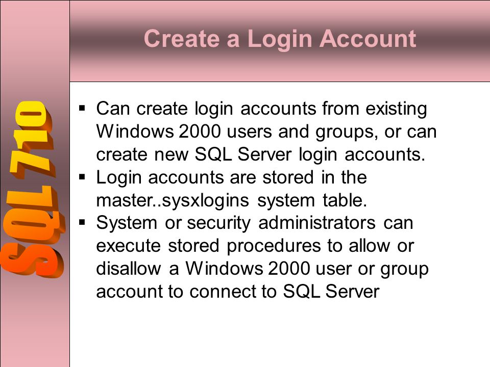 Can create login accounts from existing Windows 2000 users and groups, or can create new SQL Server login accounts.