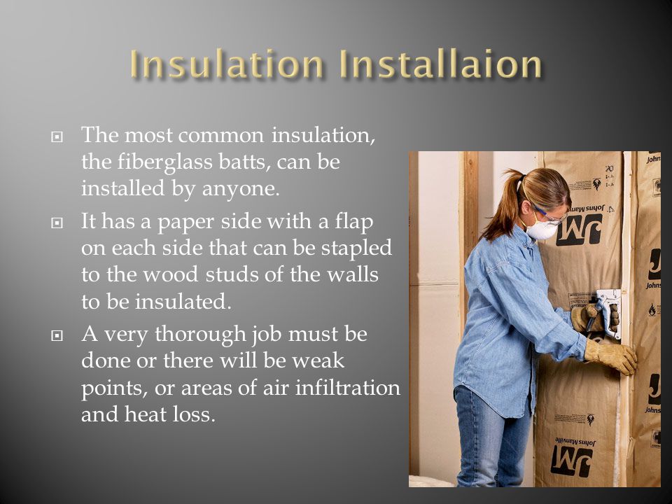  The most common insulation, the fiberglass batts, can be installed by anyone.
