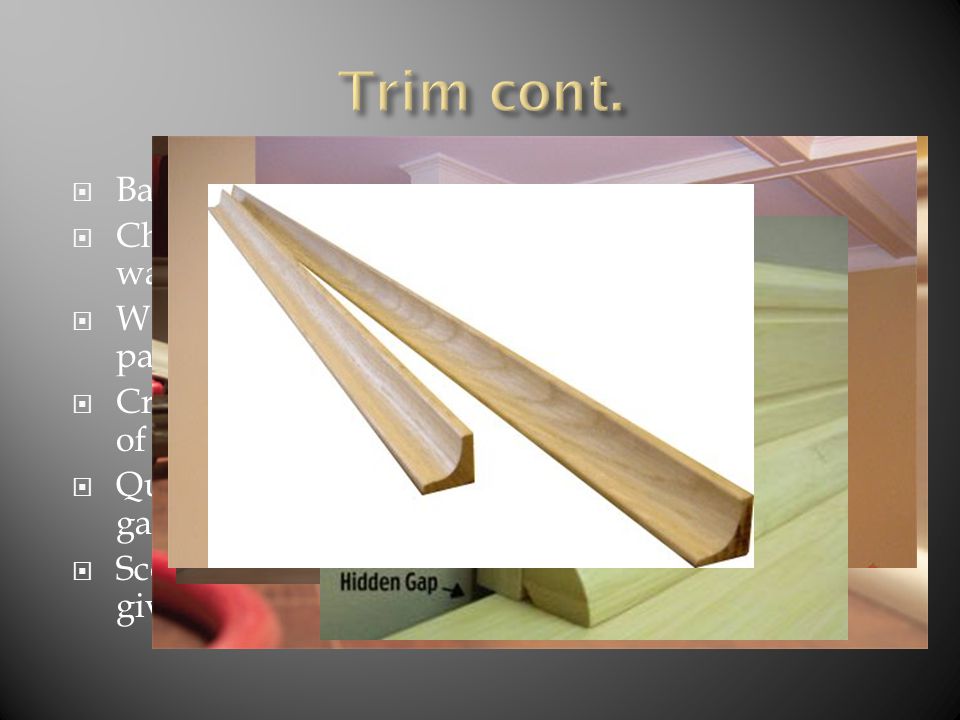  Baseboard- the trim around the bottom of the wall.