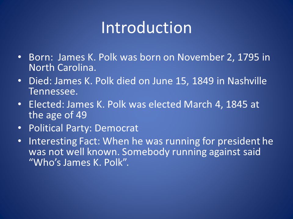 Introduction Born: James K. Polk was born on November 2, 1795 in North Carolina.