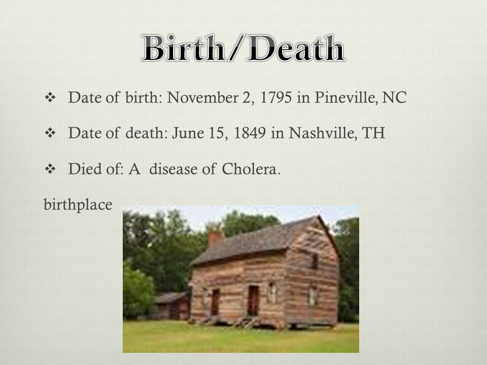  Date of birth: November 2, 1795 in Pineville, NC  Date of death: June 15, 1849 in Nashville, TH  Died of: A disease of Cholera.