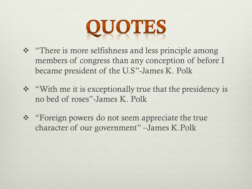  There is more selfishness and less principle among members of congress than any conception of before I became president of the U.S -James K.