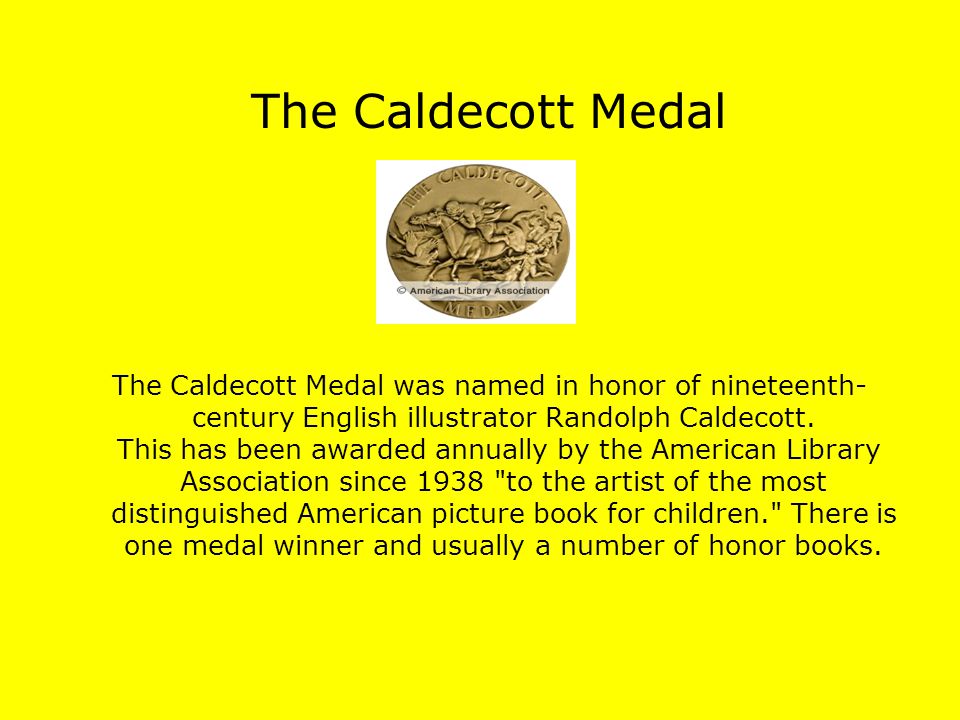 The Caldecott Medal The Caldecott Medal was named in honor of nineteenth- century English illustrator Randolph Caldecott.
