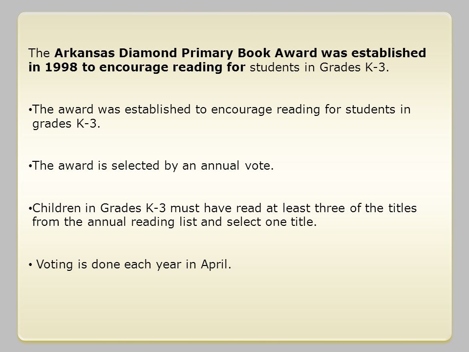 The Arkansas Diamond Primary Book Award was established in 1998 to encourage reading for students in Grades K-3.
