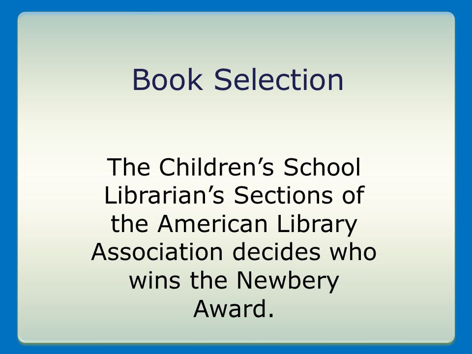 Book Selection The Children’s School Librarian’s Sections of the American Library Association decides who wins the Newbery Award.