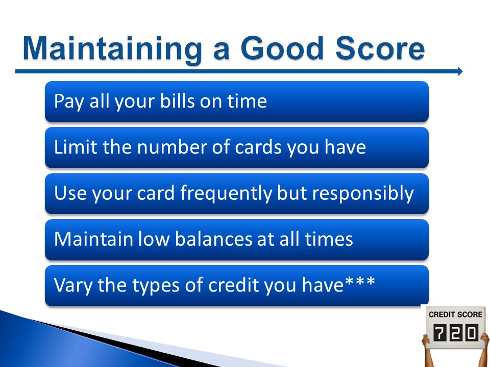 Pay all your bills on timeLimit the number of cards you haveUse your card frequently but responsiblyMaintain low balances at all timesVary the types of credit you have***