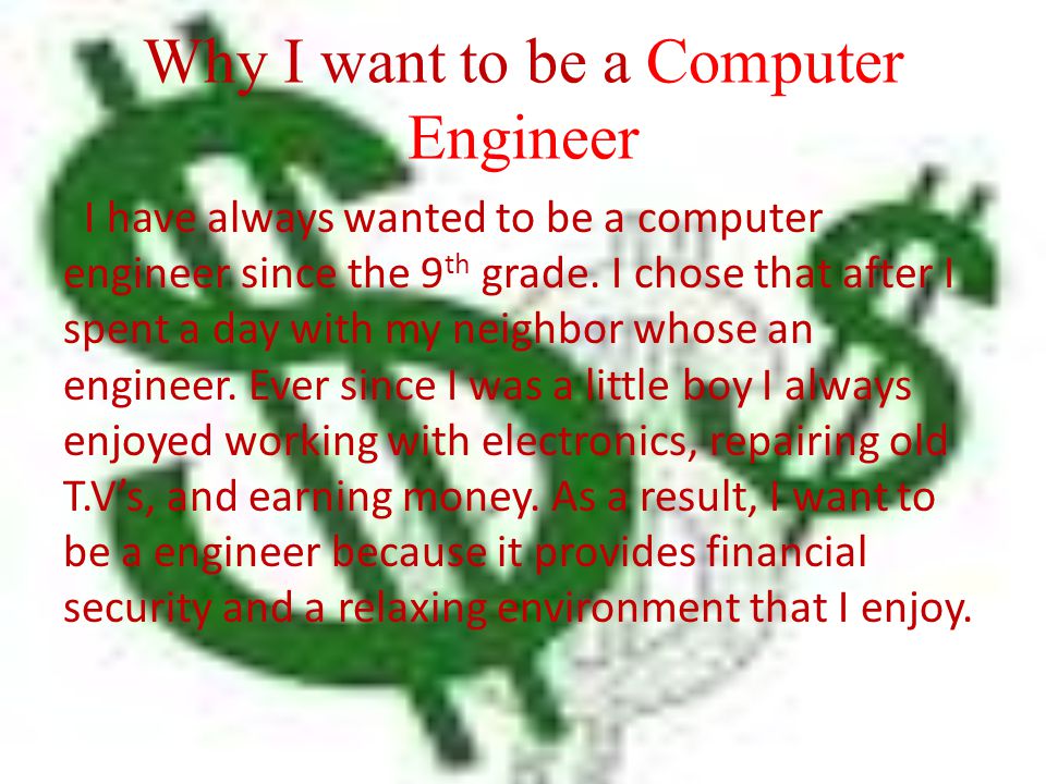 Why I want to be a Computer Engineer I have always wanted to be a computer engineer since the 9 th grade.