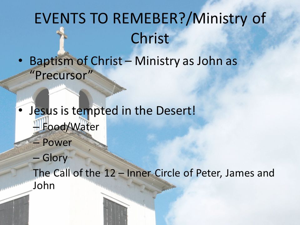 EVENTS TO REMEBER /Ministry of Christ Baptism of Christ – Ministry as John as Precursor Jesus is tempted in the Desert.
