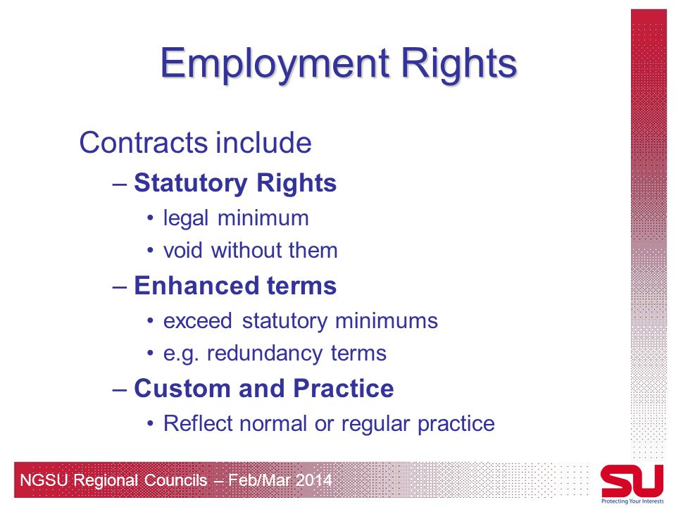 NGSU Regional Councils – Feb/Mar 2014 Employment Rights Contracts include –Statutory Rights legal minimum void without them –Enhanced terms exceed statutory minimums e.g.