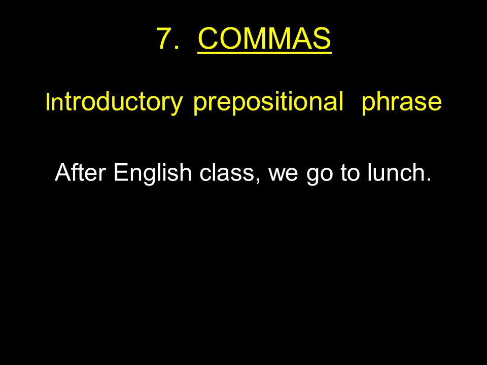 7. COMMAS In troductory prepositional phrase After English class, we go to lunch.