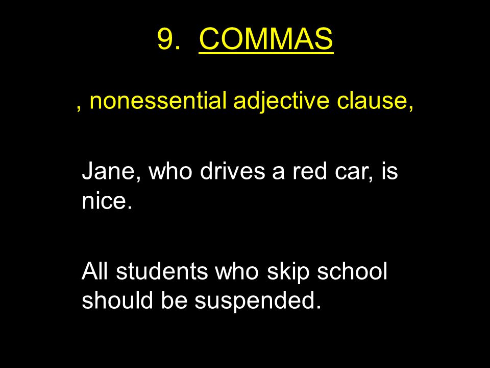 9. COMMAS, nonessential adjective clause, Jane, who drives a red car, is nice.