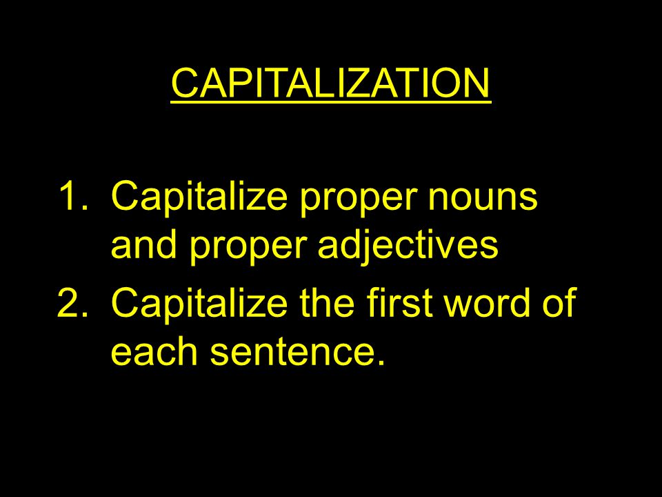 CAPITALIZATION 1.Capitalize proper nouns and proper adjectives 2.Capitalize the first word of each sentence.