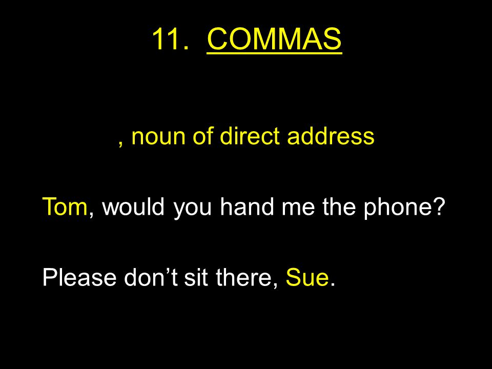 11. COMMAS, noun of direct address Tom, would you hand me the phone Please don’t sit there, Sue.
