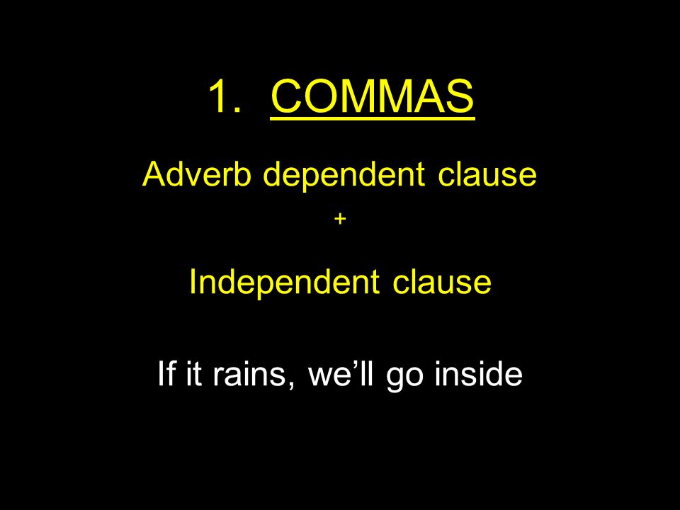 1. COMMAS Adverb dependent clause + Independent clause If it rains, we’ll go inside