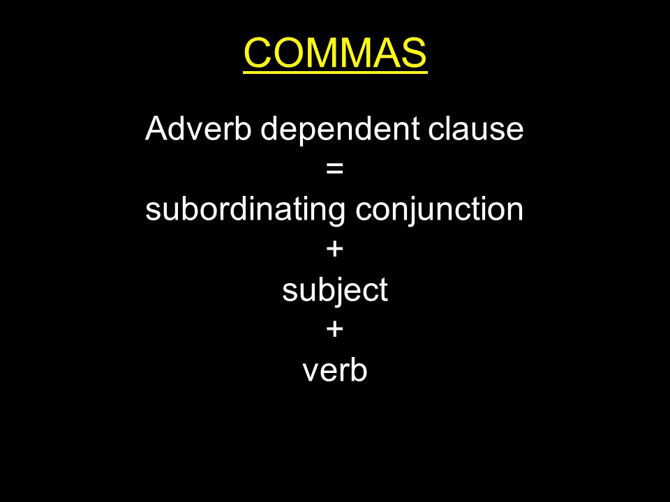 COMMAS Adverb dependent clause = subordinating conjunction + subject + verb