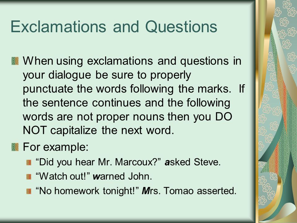 Exclamations and Questions When using exclamations and questions in your dialogue be sure to properly punctuate the words following the marks.