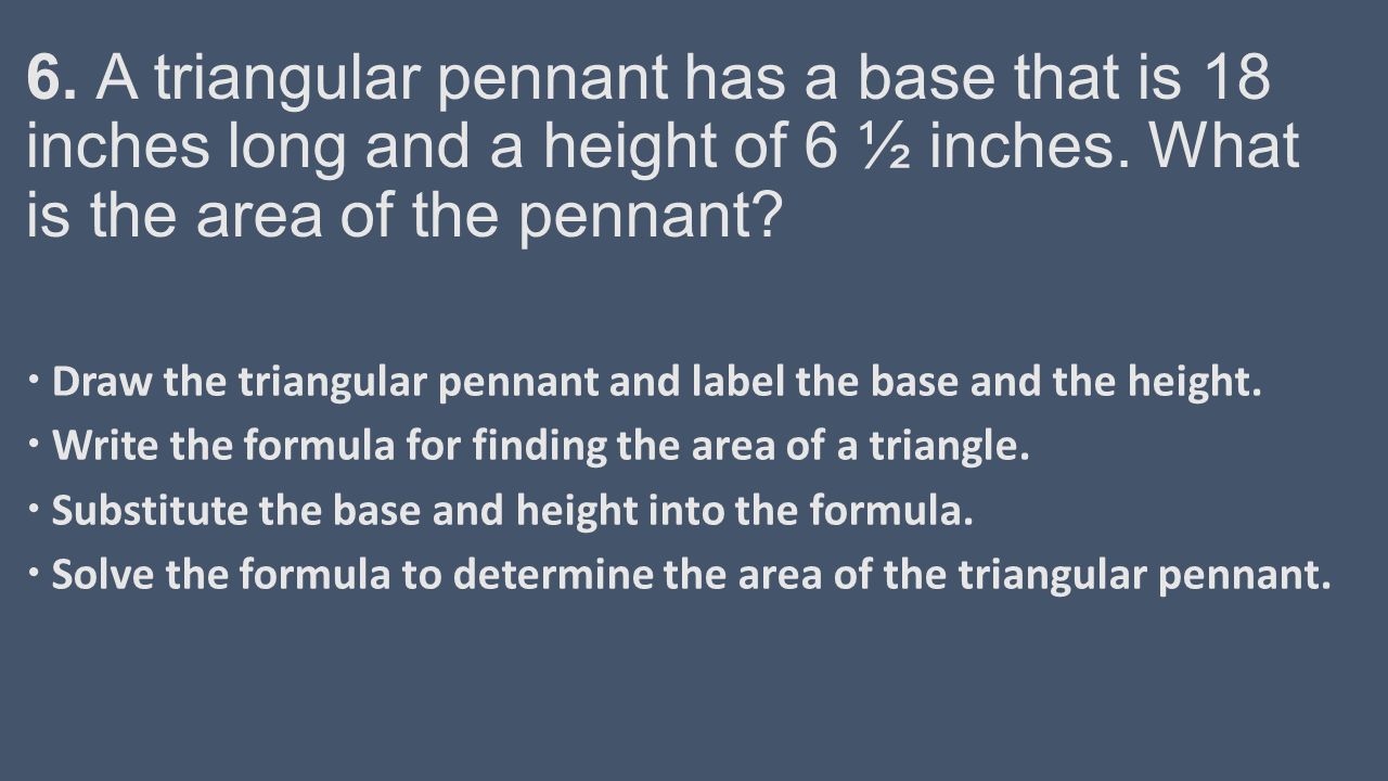 6. A triangular pennant has a base that is 18 inches long and a height of 6 ½ inches.