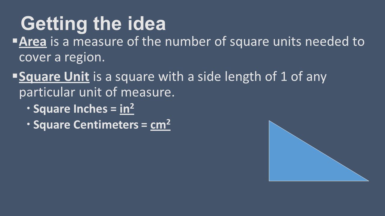 Getting the idea  Area is a measure of the number of square units needed to cover a region.