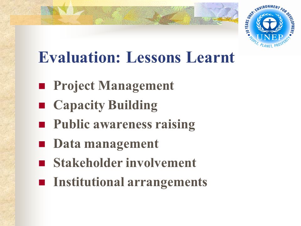 Evaluation: Lessons Learnt Project Management Capacity Building Public awareness raising Data management Stakeholder involvement Institutional arrangements